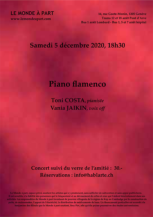 Samedi 5 décembre 2020, 18h30  Piano flamenco Toni COSTA, pianiste  Vania JAIKIN, voix off  ￼ Concert suivi du verre de l’amitié : 30.- Réservations : info@hablarte.ch  